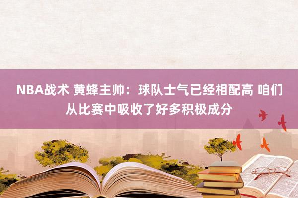 NBA战术 黄蜂主帅：球队士气已经相配高 咱们从比赛中吸收了好多积极成分