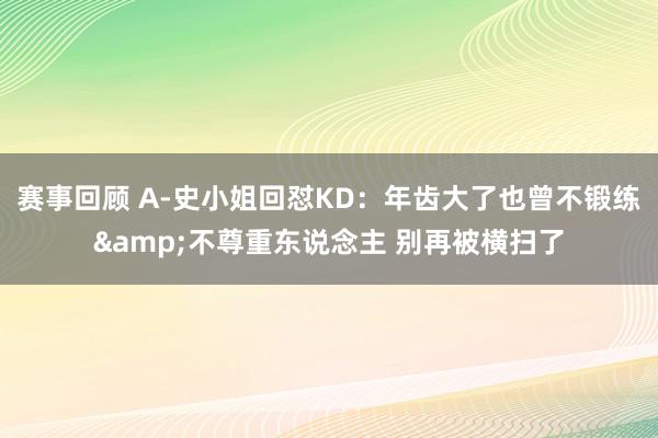 赛事回顾 A-史小姐回怼KD：年齿大了也曾不锻练&不尊重东说念主 别再被横扫了