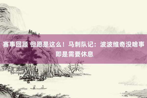 赛事回顾 但愿是这么！马刺队记：波波维奇没啥事 即是需要休息