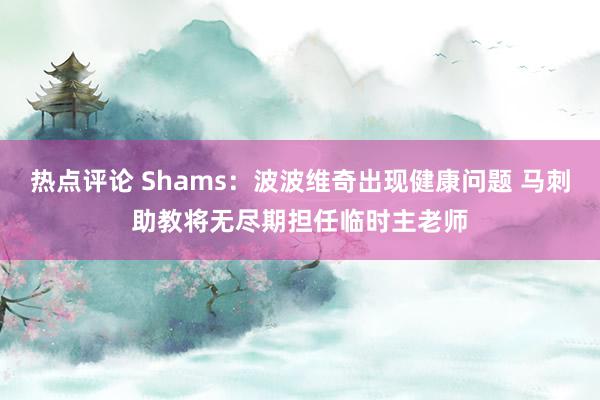 热点评论 Shams：波波维奇出现健康问题 马刺助教将无尽期担任临时主老师