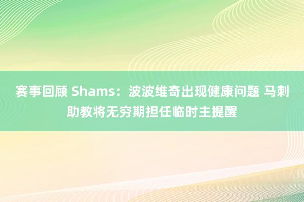 赛事回顾 Shams：波波维奇出现健康问题 马刺助教将无穷期担任临时主提醒