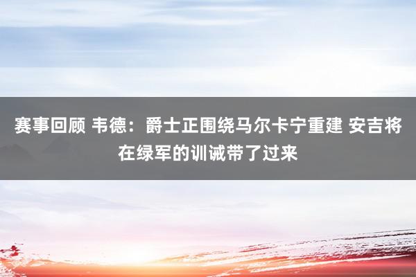 赛事回顾 韦德：爵士正围绕马尔卡宁重建 安吉将在绿军的训诫带了过来