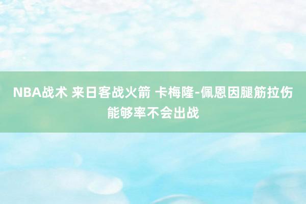 NBA战术 来日客战火箭 卡梅隆-佩恩因腿筋拉伤能够率不会出战