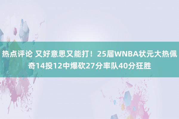 热点评论 又好意思又能打！25届WNBA状元大热佩奇14投12中爆砍27分率队40分狂胜