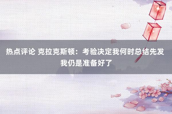 热点评论 克拉克斯顿：考验决定我何时总结先发 我仍是准备好了