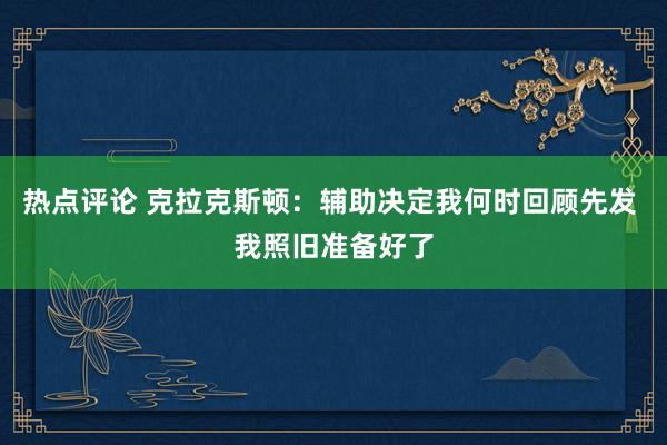 热点评论 克拉克斯顿：辅助决定我何时回顾先发 我照旧准备好了