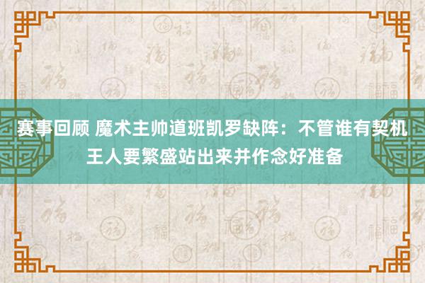 赛事回顾 魔术主帅道班凯罗缺阵：不管谁有契机 王人要繁盛站出来并作念好准备