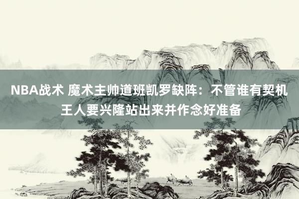 NBA战术 魔术主帅道班凯罗缺阵：不管谁有契机 王人要兴隆站出来并作念好准备