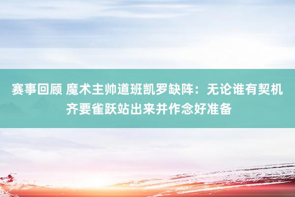 赛事回顾 魔术主帅道班凯罗缺阵：无论谁有契机 齐要雀跃站出来并作念好准备