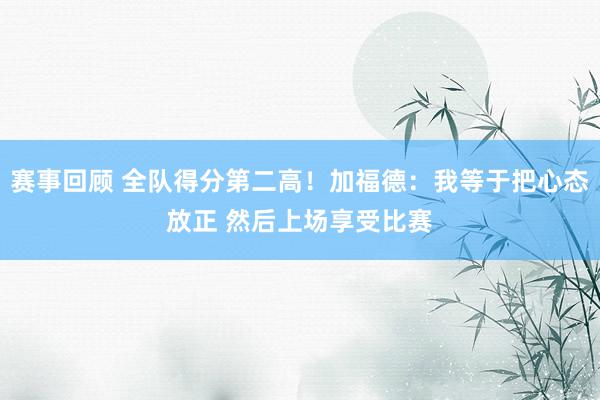 赛事回顾 全队得分第二高！加福德：我等于把心态放正 然后上场享受比赛