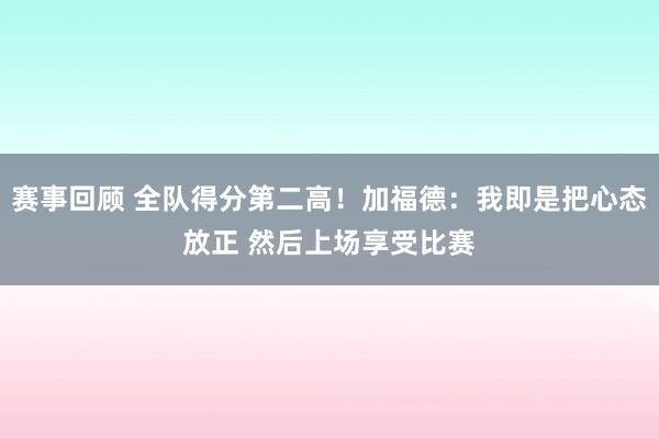 赛事回顾 全队得分第二高！加福德：我即是把心态放正 然后上场享受比赛