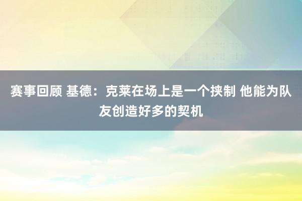 赛事回顾 基德：克莱在场上是一个挟制 他能为队友创造好多的契机