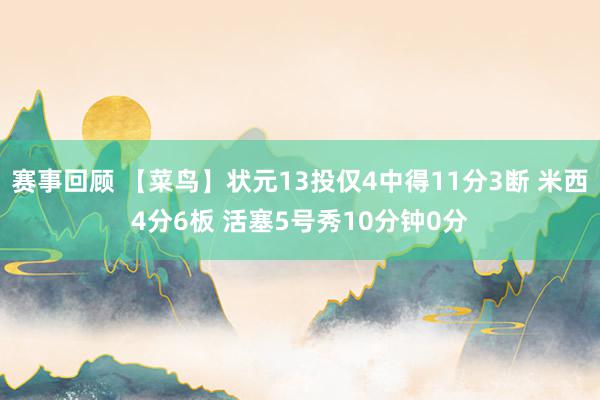 赛事回顾 【菜鸟】状元13投仅4中得11分3断 米西4分6板 活塞5号秀10分钟0分