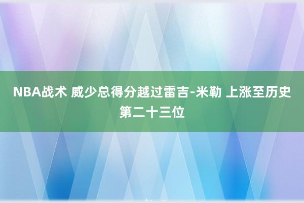 NBA战术 威少总得分越过雷吉-米勒 上涨至历史第二十三位