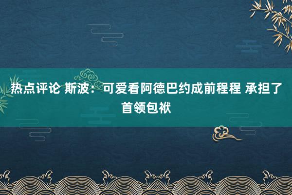 热点评论 斯波：可爱看阿德巴约成前程程 承担了首领包袱