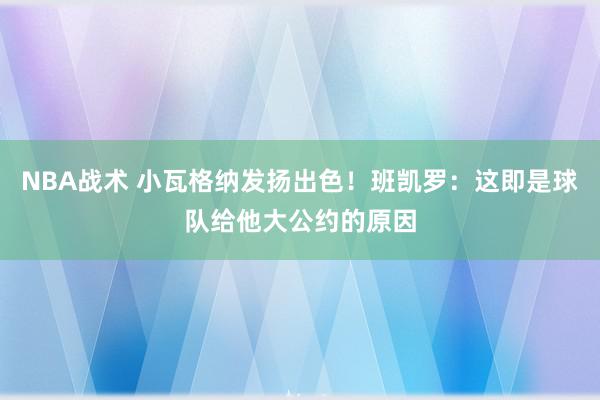 NBA战术 小瓦格纳发扬出色！班凯罗：这即是球队给他大公约的原因