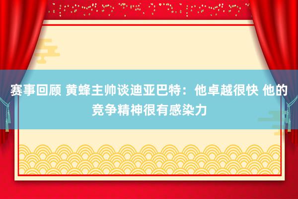 赛事回顾 黄蜂主帅谈迪亚巴特：他卓越很快 他的竞争精神很有感染力