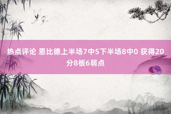 热点评论 恩比德上半场7中5下半场8中0 获得20分8板6弱点