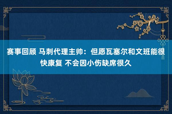 赛事回顾 马刺代理主帅：但愿瓦塞尔和文班能很快康复 不会因小伤缺席很久