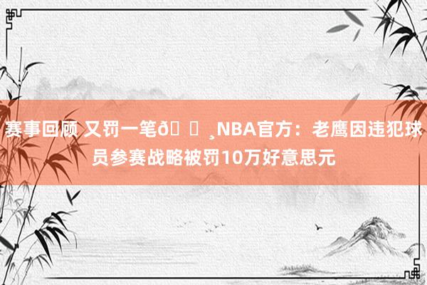 赛事回顾 又罚一笔💸NBA官方：老鹰因违犯球员参赛战略被罚10万好意思元