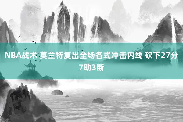 NBA战术 莫兰特复出全场各式冲击内线 砍下27分7助3断