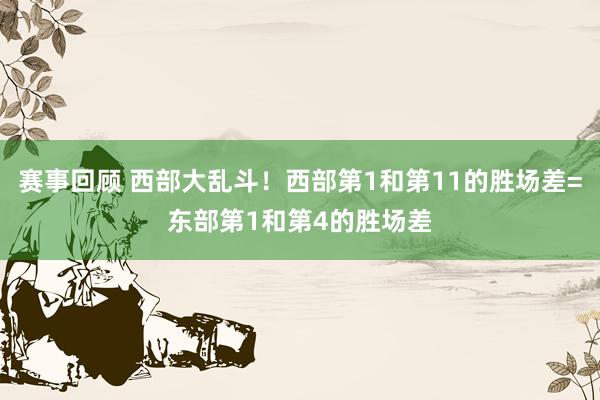 赛事回顾 西部大乱斗！西部第1和第11的胜场差=东部第1和第4的胜场差