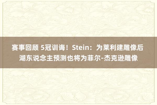 赛事回顾 5冠训诲！Stein：为莱利建雕像后 湖东说念主预测也将为菲尔-杰克逊雕像