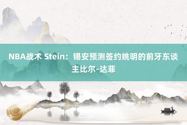 NBA战术 Stein：锡安预测签约姚明的前牙东谈主比尔-达菲