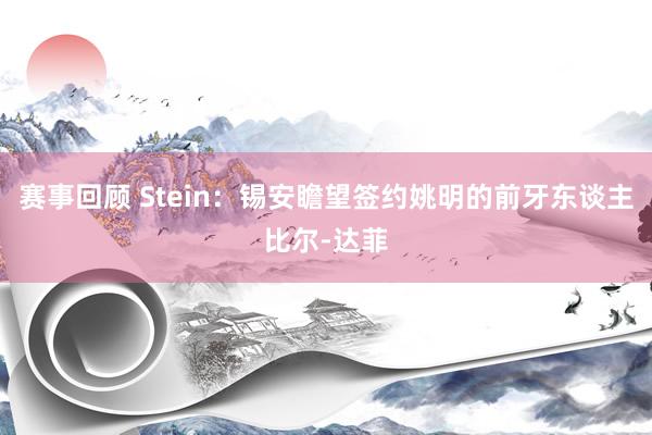 赛事回顾 Stein：锡安瞻望签约姚明的前牙东谈主比尔-达菲