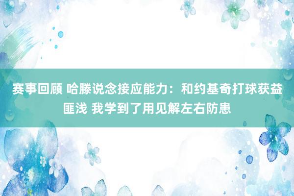 赛事回顾 哈滕说念接应能力：和约基奇打球获益匪浅 我学到了用见解左右防患