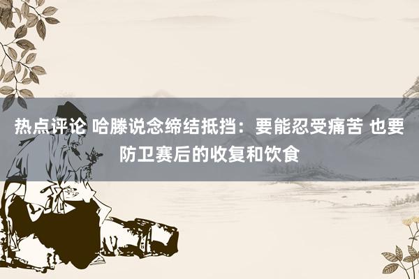 热点评论 哈滕说念缔结抵挡：要能忍受痛苦 也要防卫赛后的收复和饮食