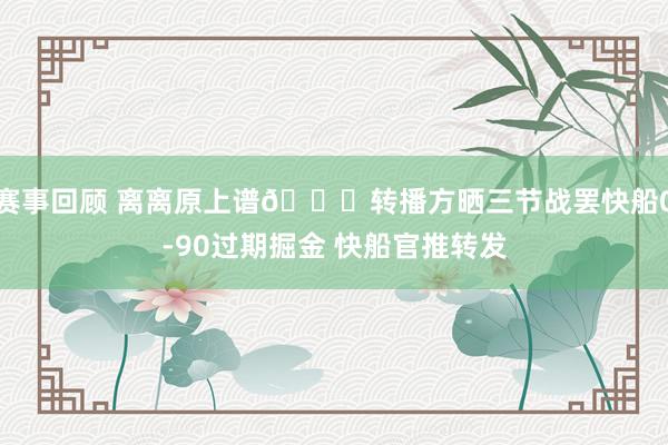 赛事回顾 离离原上谱😅转播方晒三节战罢快船0-90过期掘金 快船官推转发