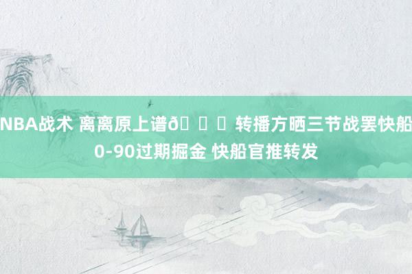 NBA战术 离离原上谱😅转播方晒三节战罢快船0-90过期掘金 快船官推转发