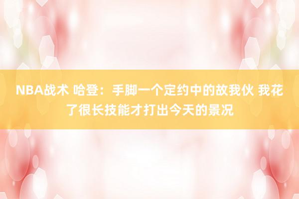 NBA战术 哈登：手脚一个定约中的故我伙 我花了很长技能才打出今天的景况