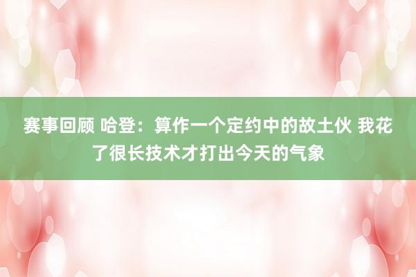 赛事回顾 哈登：算作一个定约中的故土伙 我花了很长技术才打出今天的气象