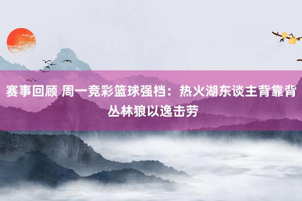 赛事回顾 周一竞彩篮球强档：热火湖东谈主背靠背 丛林狼以逸击劳