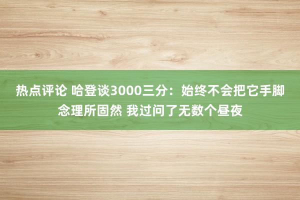 热点评论 哈登谈3000三分：始终不会把它手脚念理所固然 我过问了无数个昼夜