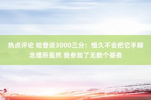 热点评论 哈登谈3000三分：恒久不会把它手脚念理所虽然 我参加了无数个昼夜