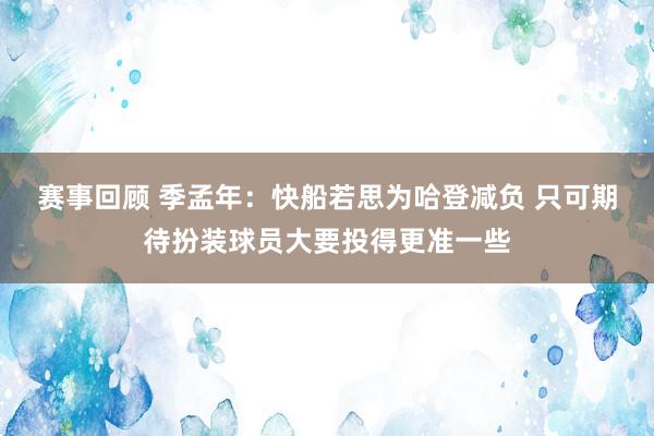 赛事回顾 季孟年：快船若思为哈登减负 只可期待扮装球员大要投得更准一些