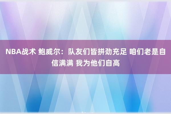 NBA战术 鲍威尔：队友们皆拼劲充足 咱们老是自信满满 我为他们自高