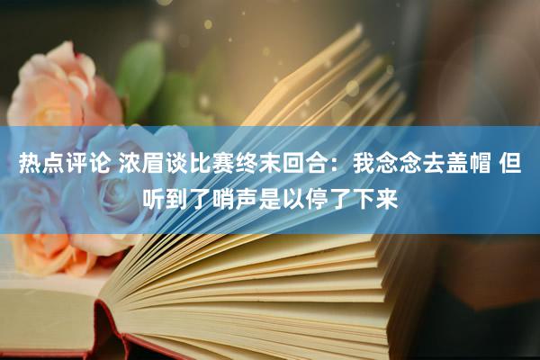 热点评论 浓眉谈比赛终末回合：我念念去盖帽 但听到了哨声是以停了下来