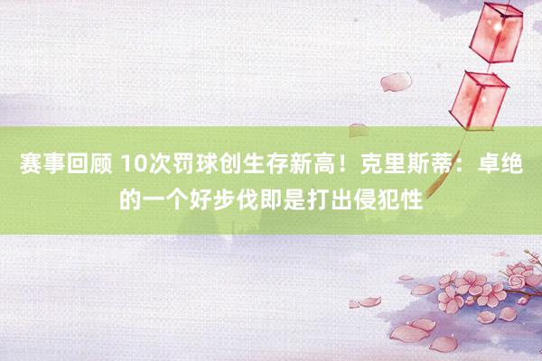 赛事回顾 10次罚球创生存新高！克里斯蒂：卓绝的一个好步伐即是打出侵犯性