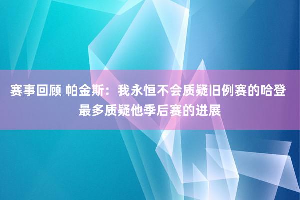 赛事回顾 帕金斯：我永恒不会质疑旧例赛的哈登 最多质疑他季后赛的进展