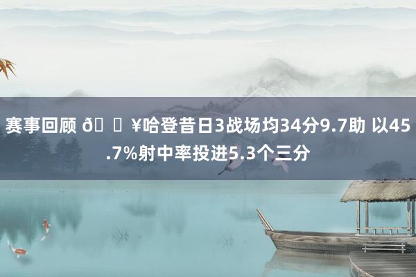 赛事回顾 🔥哈登昔日3战场均34分9.7助 以45.7%射中率投进5.3个三分