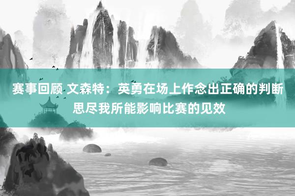 赛事回顾 文森特：英勇在场上作念出正确的判断 思尽我所能影响比赛的见效