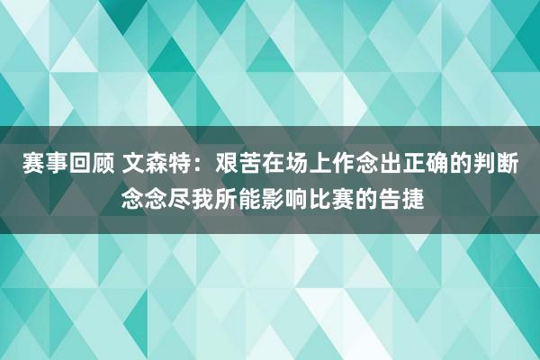 赛事回顾 文森特：艰苦在场上作念出正确的判断 念念尽我所能影响比赛的告捷