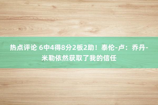 热点评论 6中4得8分2板2助！泰伦-卢：乔丹-米勒依然获取了我的信任