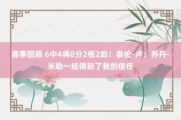 赛事回顾 6中4得8分2板2助！泰伦-卢：乔丹-米勒一经得到了我的信任