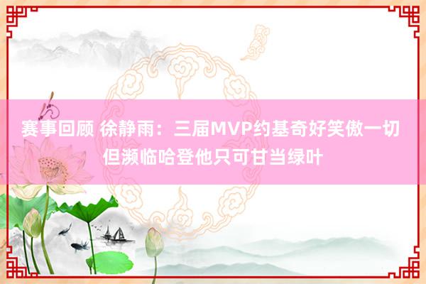 赛事回顾 徐静雨：三届MVP约基奇好笑傲一切 但濒临哈登他只可甘当绿叶