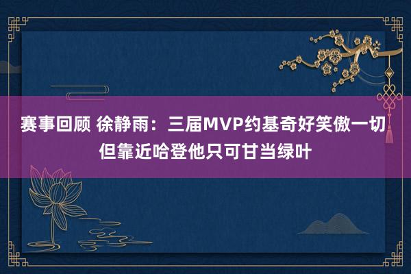 赛事回顾 徐静雨：三届MVP约基奇好笑傲一切 但靠近哈登他只可甘当绿叶